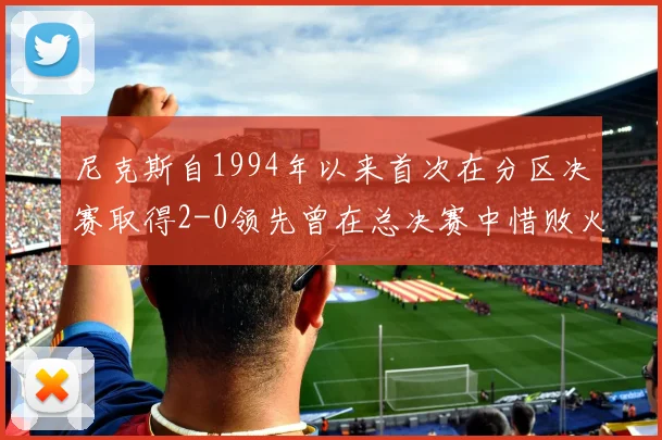 尼克斯自1994年以来首次在分区决赛取得2-0领先曾在总决赛中惜败火箭