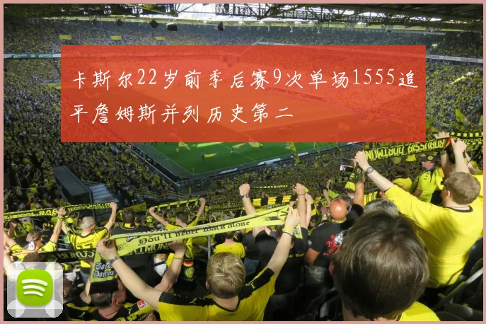卡斯尔22岁前季后赛9次单场1555追平詹姆斯并列历史第二