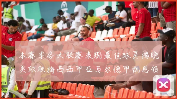 本赛季各大联赛表现最佳球员揭晓美职联梅西西甲亚马尔德甲凯恩领衔