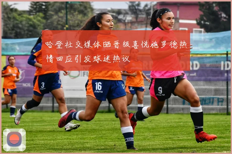 哈登社交媒体晒晋级喜悦施罗德热情回应引发球迷热议