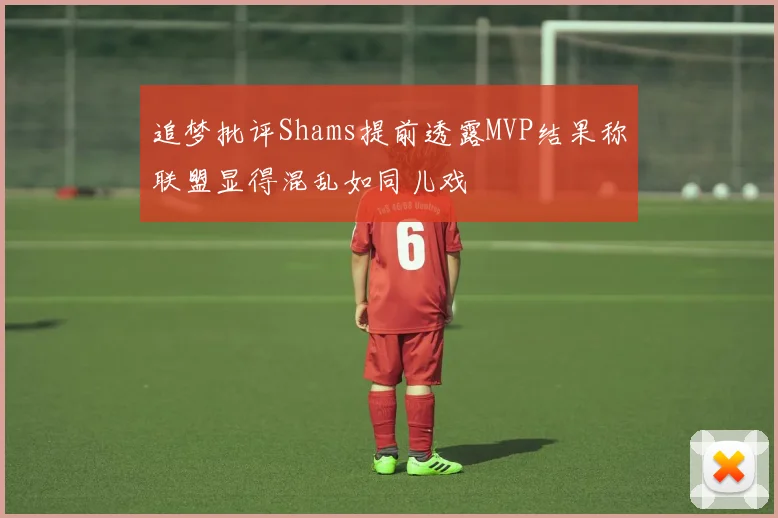 追梦批评Shams提前透露MVP结果称联盟显得混乱如同儿戏