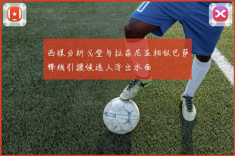 西媒分析戈登与拉菲尼亚相似巴萨锋线引援候选人浮出水面