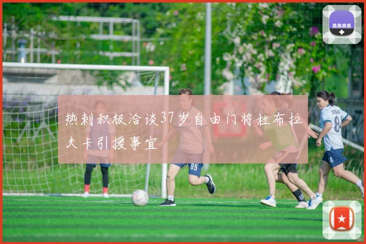 热刺积极洽谈37岁自由门将杜布拉夫卡引援事宜