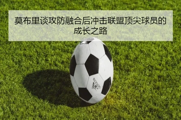 莫布里谈攻防融合后冲击联盟顶尖球员的成长之路